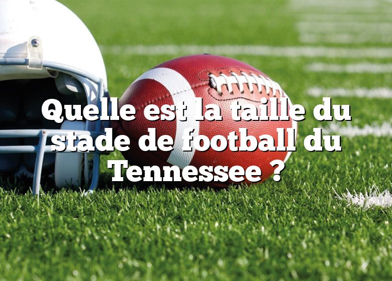 Quelle est la taille du stade de football du Tennessee ?